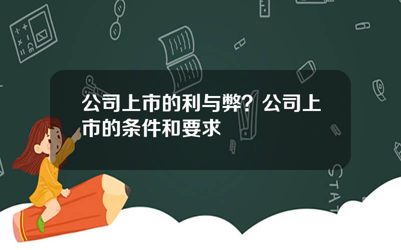 公司上市的利与弊？公司上市的条件和要求