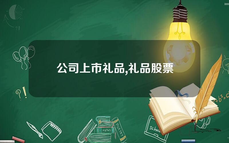 公司上市礼品,礼品股票