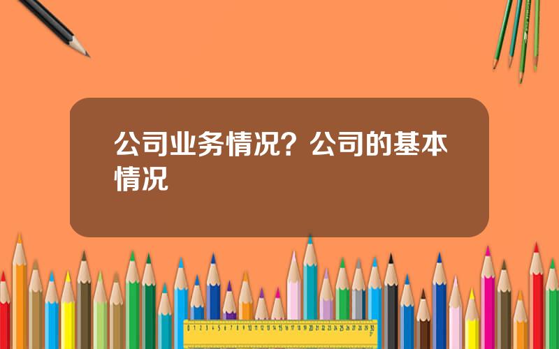 公司业务情况？公司的基本情况