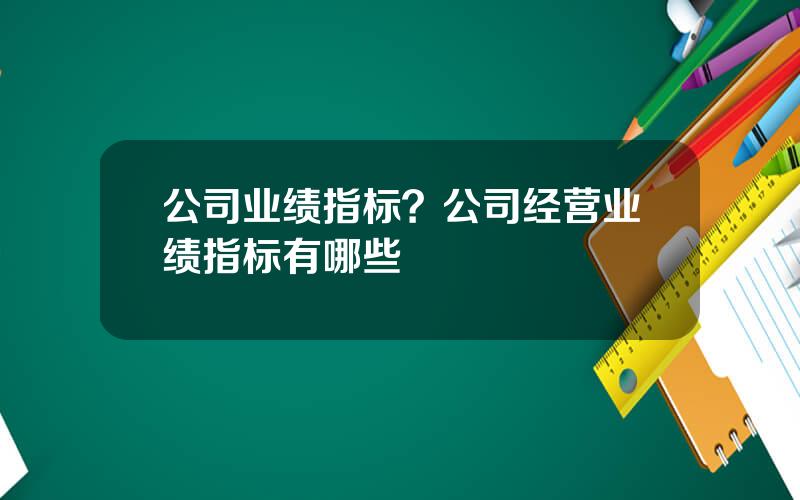 公司业绩指标？公司经营业绩指标有哪些