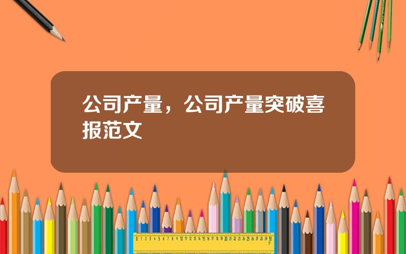 公司产量，公司产量突破喜报范文