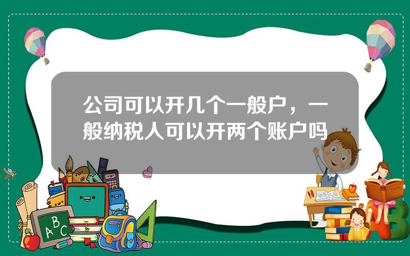 公司可以开几个一般户，一般纳税人可以开两个账户吗