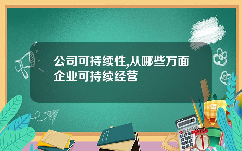 公司可持续性,从哪些方面企业可持续经营
