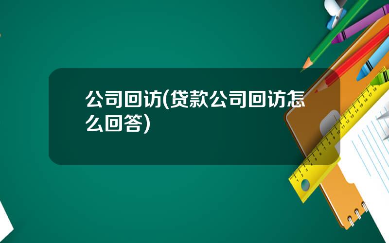 公司回访(贷款公司回访怎么回答)