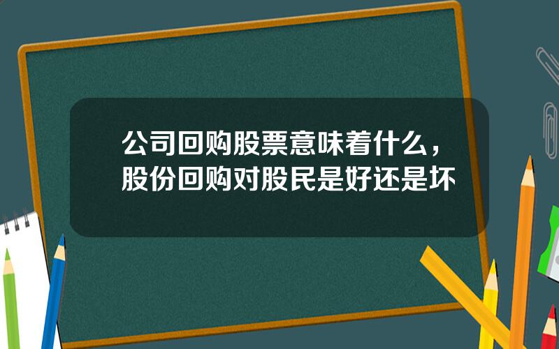 公司回购股票意味着什么，股份回购对股民是好还是坏