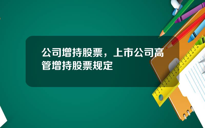 公司增持股票，上市公司高管增持股票规定