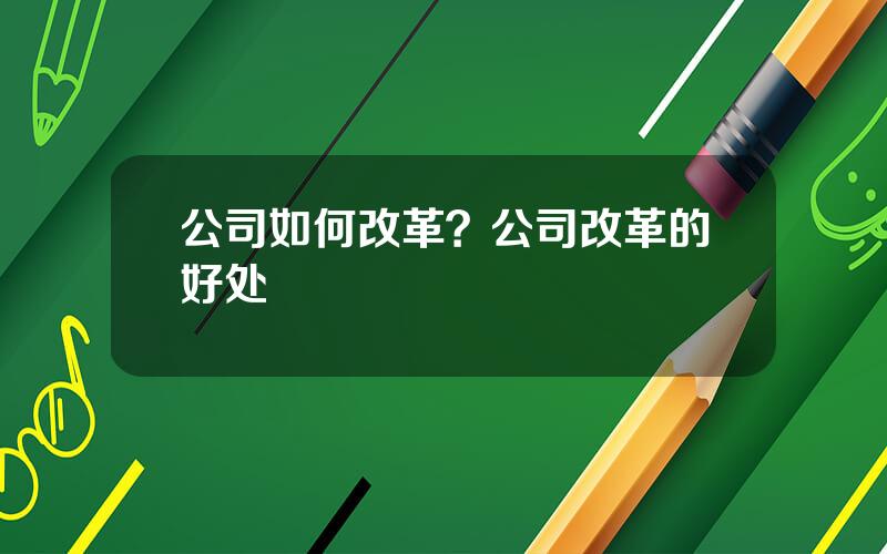 公司如何改革？公司改革的好处