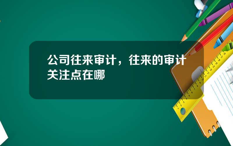 公司往来审计，往来的审计关注点在哪