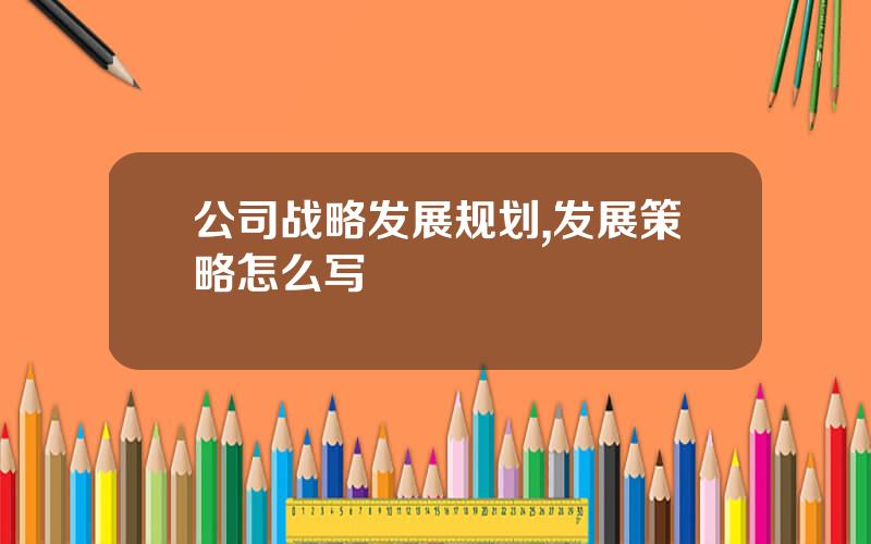 公司战略发展规划,发展策略怎么写