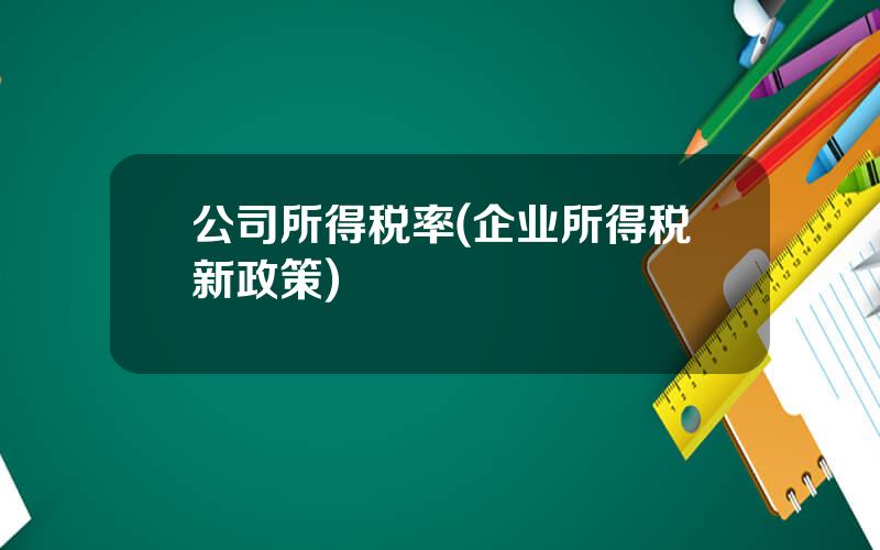 公司所得税率(企业所得税新政策)