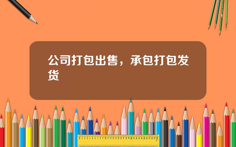 公司打包出售，承包打包发货