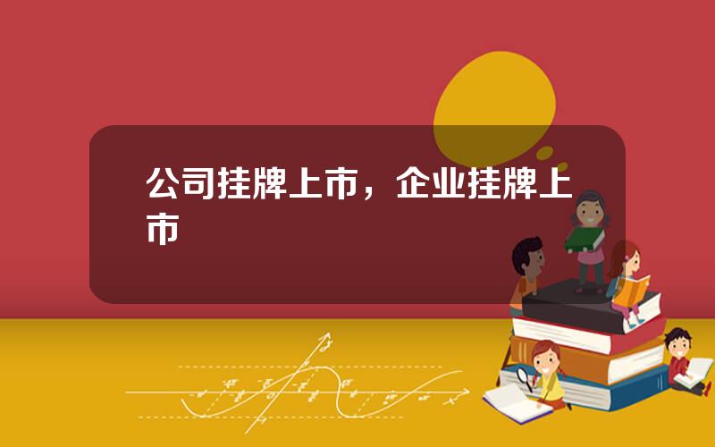 公司挂牌上市，企业挂牌上市