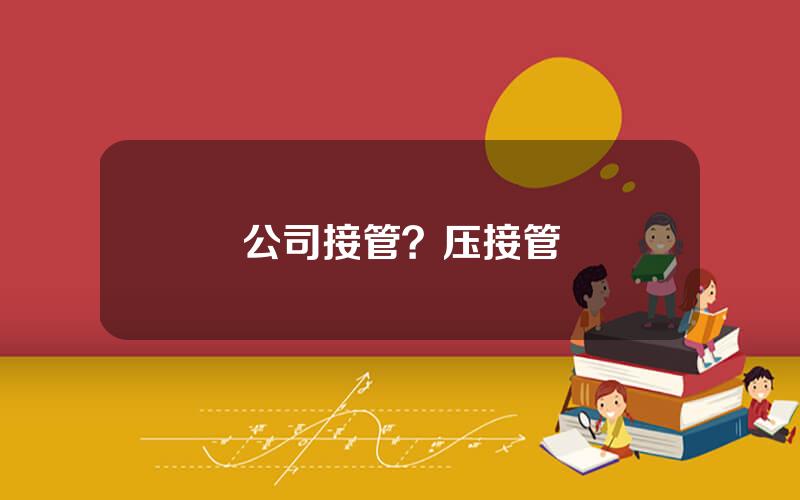 公司接管？压接管