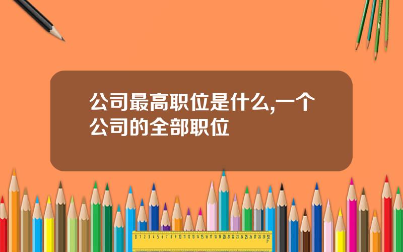 公司最高职位是什么,一个公司的全部职位