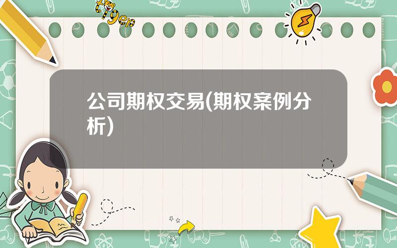 公司期权交易(期权案例分析)