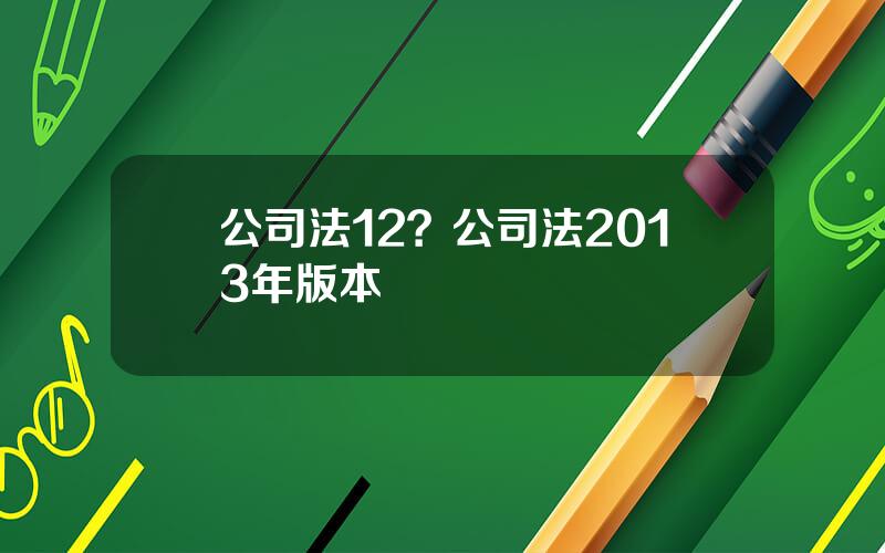 公司法12？公司法2013年版本