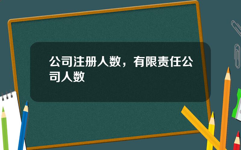 公司注册人数，有限责任公司人数