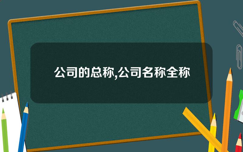 公司的总称,公司名称全称