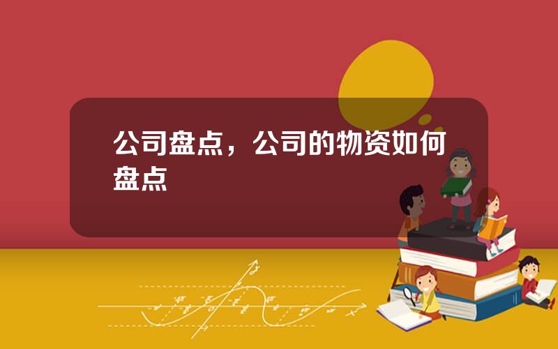 公司盘点，公司的物资如何盘点