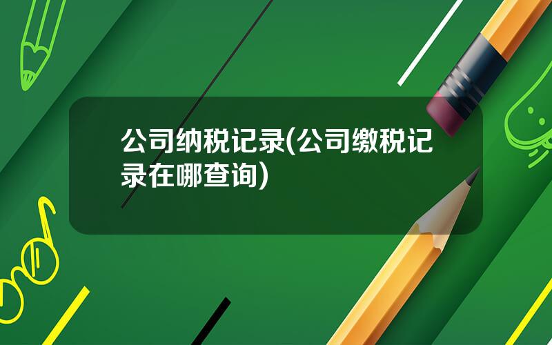 公司纳税记录(公司缴税记录在哪查询)
