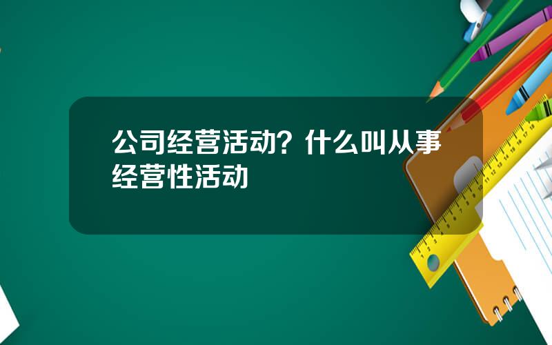 公司经营活动？什么叫从事经营性活动