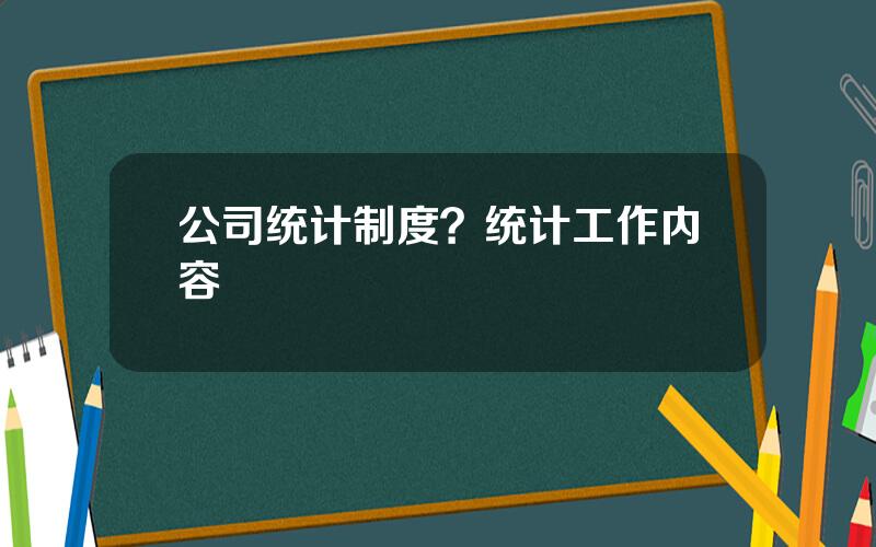 公司统计制度？统计工作内容
