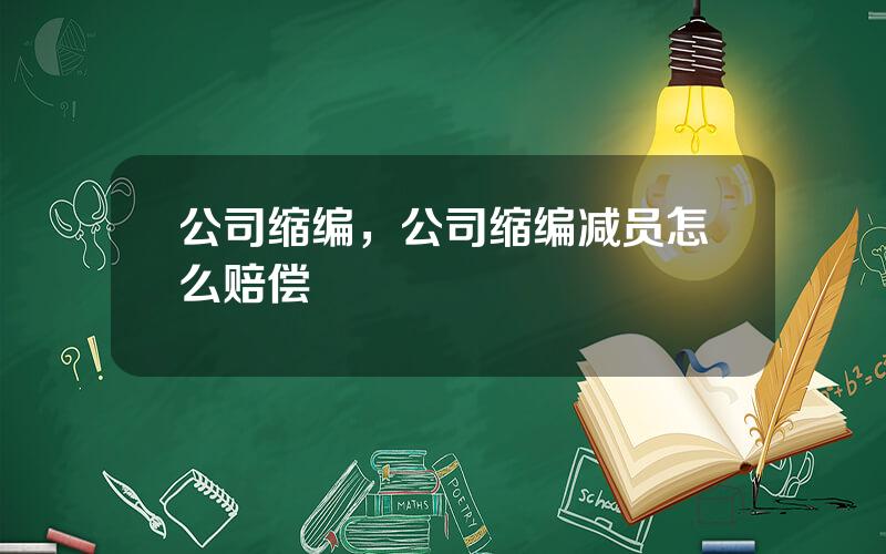 公司缩编，公司缩编减员怎么赔偿