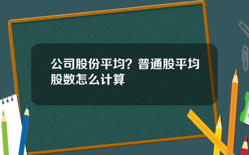 公司股份平均？普通股平均股数怎么计算