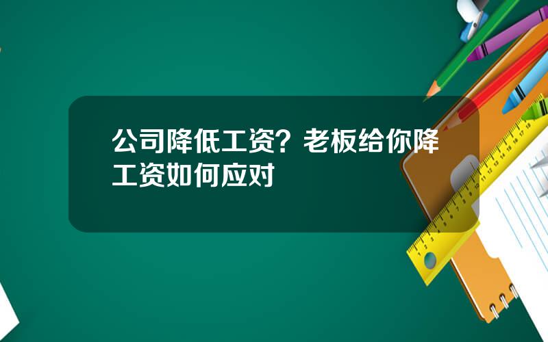 公司降低工资？老板给你降工资如何应对