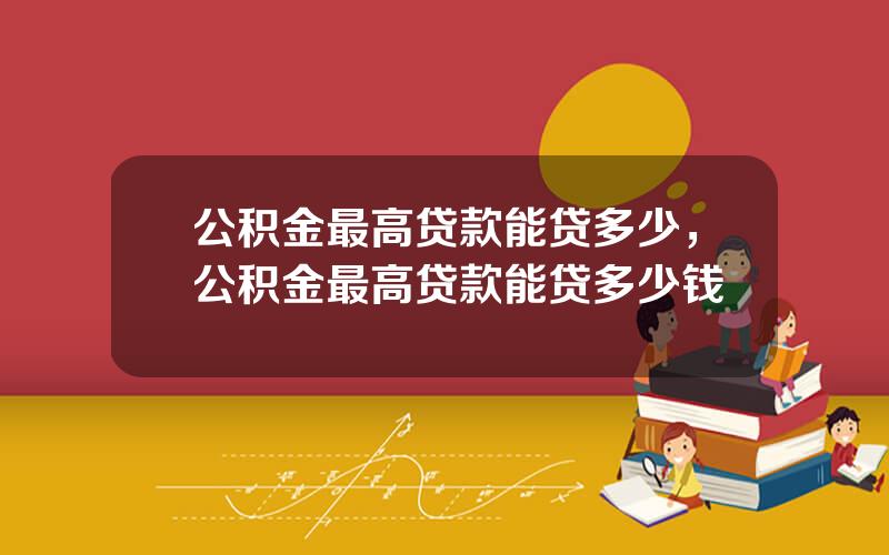公积金最高贷款能贷多少，公积金最高贷款能贷多少钱