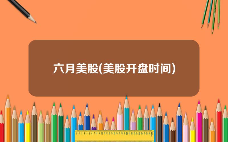 六月美股(美股开盘时间)