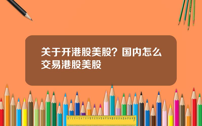 关于开港股美股？国内怎么交易港股美股