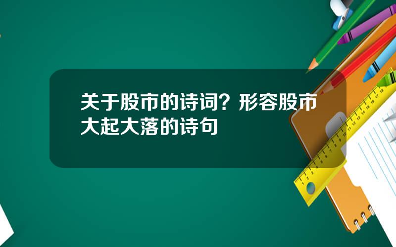 关于股市的诗词？形容股市大起大落的诗句