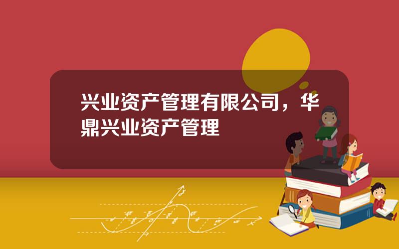 兴业资产管理有限公司，华鼎兴业资产管理