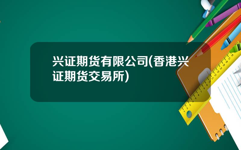 兴证期货有限公司(香港兴证期货交易所)