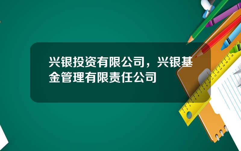 兴银投资有限公司，兴银基金管理有限责任公司