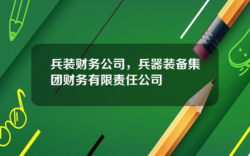 兵装财务公司，兵器装备集团财务有限责任公司