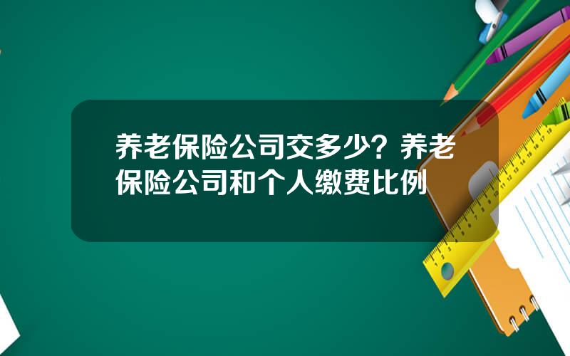 养老保险公司交多少？养老保险公司和个人缴费比例