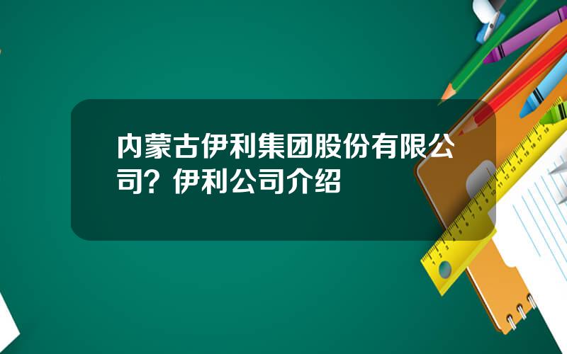 内蒙古伊利集团股份有限公司？伊利公司介绍