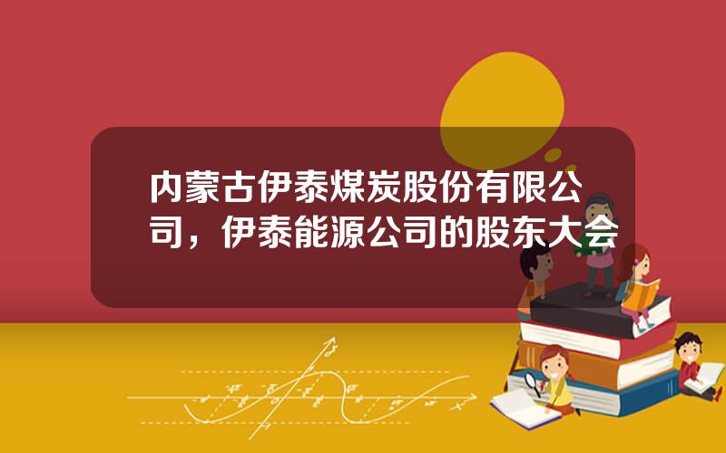 内蒙古伊泰煤炭股份有限公司，伊泰能源公司的股东大会