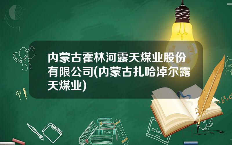内蒙古霍林河露天煤业股份有限公司(内蒙古扎哈淖尔露天煤业)