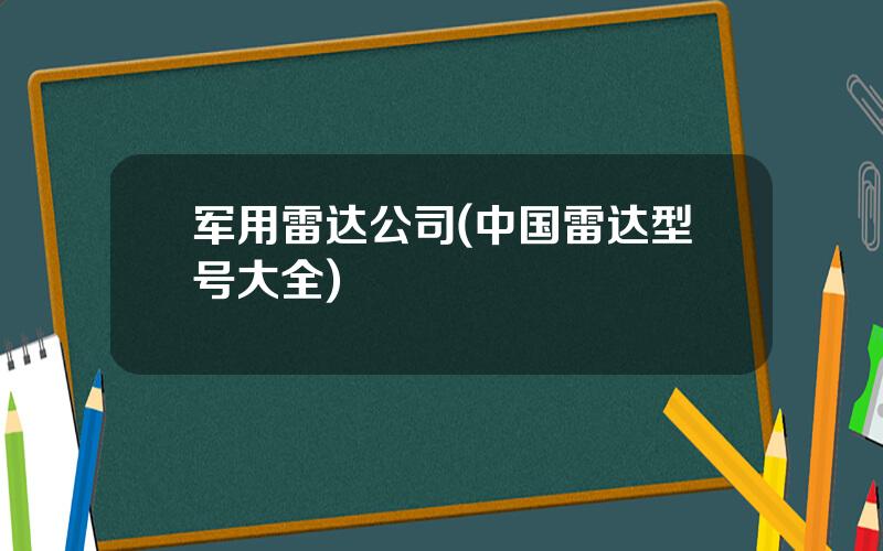 军用雷达公司(中国雷达型号大全)