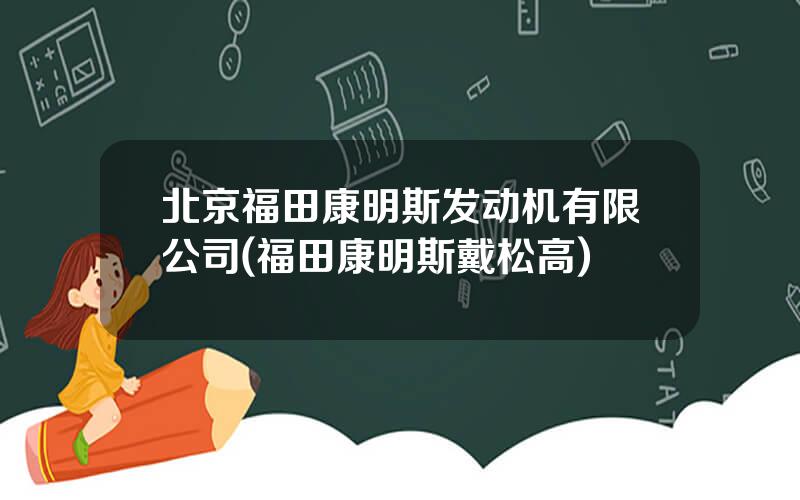 北京福田康明斯发动机有限公司(福田康明斯戴松高)