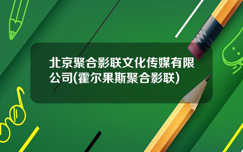 北京聚合影联文化传媒有限公司(霍尔果斯聚合影联)
