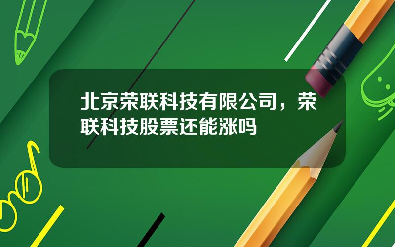 北京荣联科技有限公司，荣联科技股票还能涨吗