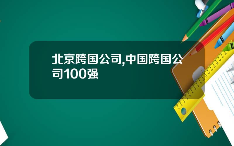 北京跨国公司,中国跨国公司100强