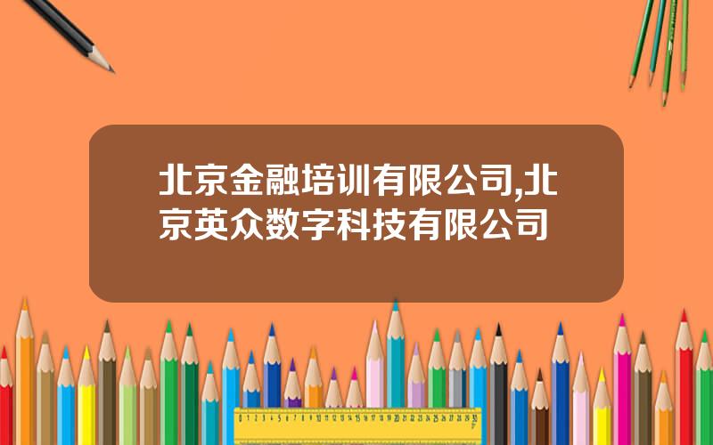 北京金融培训有限公司,北京英众数字科技有限公司