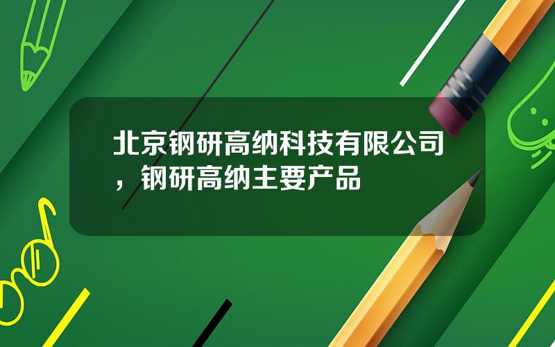 北京钢研高纳科技有限公司，钢研高纳主要产品
