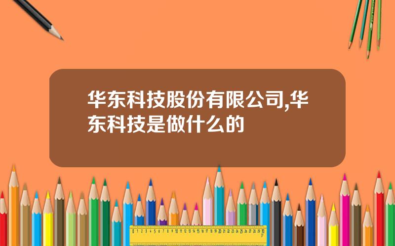 华东科技股份有限公司,华东科技是做什么的