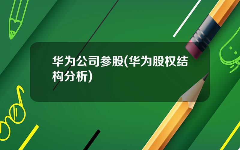 华为公司参股(华为股权结构分析)